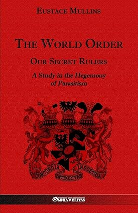 The World Order - Our Secret Rulers: A Study in the Hegemony of Parasitism